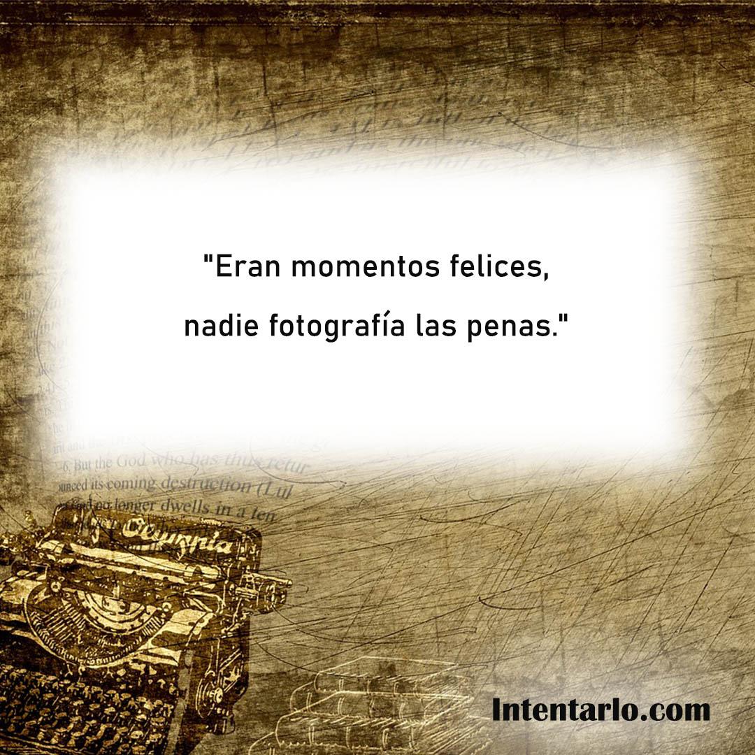 Frase sobre los momentos felices y la ausencia de fotografías de las penas.