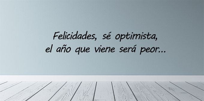 Frase divertida de cumpleaños: Felicidades, sé optimista, el año que viene será peor.