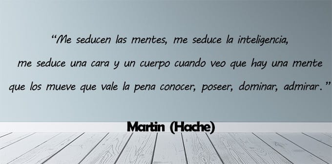 Una cita en español en una pared gris dice: "Me seducen las mentes, me seduce la inteligencia, me seduce una cara y un cuerpo cuando veo que hay una mente que los mueve que vale la pena conocer, poseer, dominar, admirar". Debajo está el texto: "Martin (Hache)". El suelo es blanco y de madera.