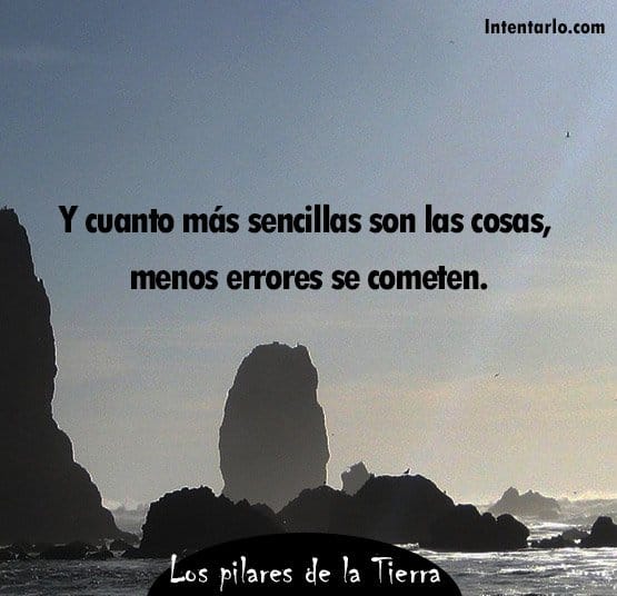 Y cuanto más sencillas son las cosas, menos errores se cometen. Los pilares de la Tierra.”