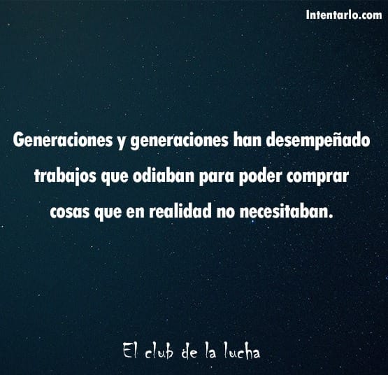 El texto sobre fondo oscuro dice: "Generaciones y generaciones han desempeñado trabajos que odiaban para poder comprar cosas que en realidad no necesitaban. El club de la lucha".