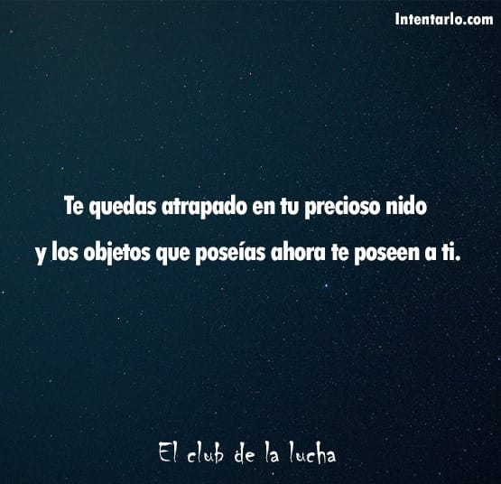 Aquí tienes el texto que pediste: "Te quedas atrapadas en tu precioso nido y los objetos que poseías ahora te poseen a ti. El club de la lucha.