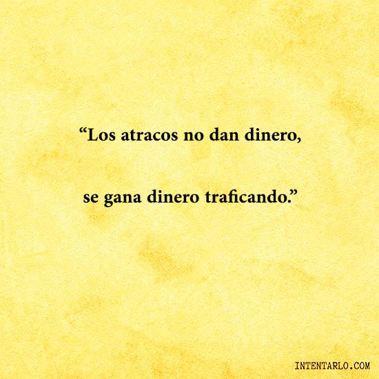 Los atracos no dan dinero, se gana dinero traficando.