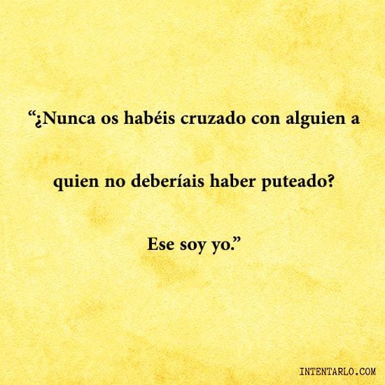 El texto sobre fondo amarillo dice: "¿Nunca os habéis cruzado con alguien a quien no deberíais haber puteado? Ese soy yo.