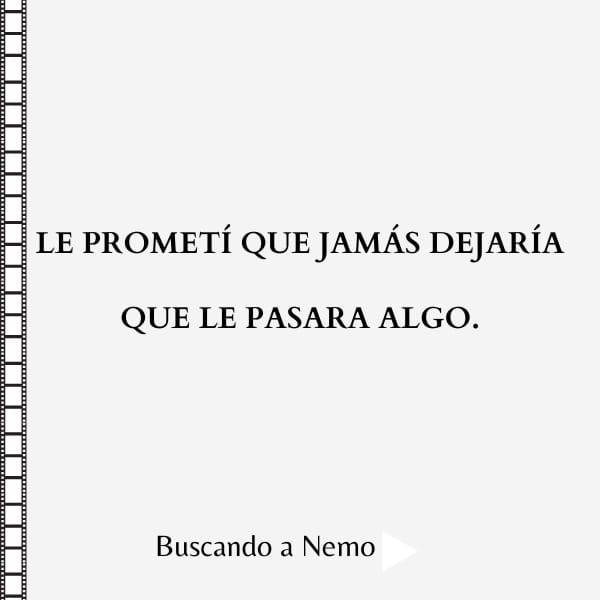 Le prometí que jamás dejaría que le pasara algo.
*Buscando a Nemo*