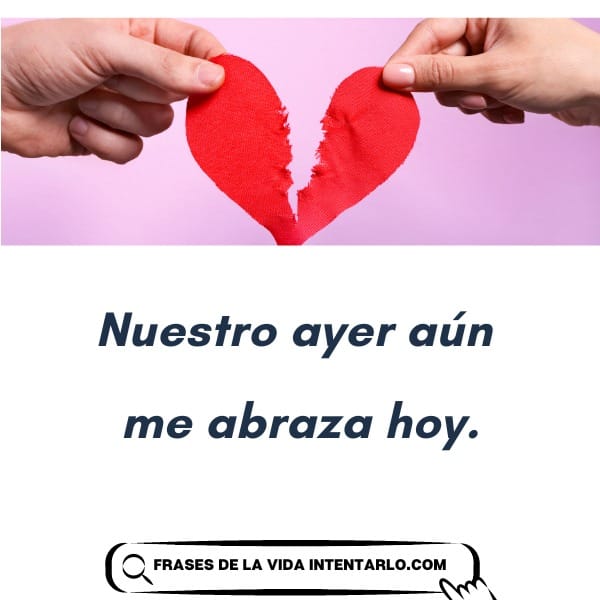 Dos manos sostienen mitades opuestas de un corazón de papel rojo roto con el texto "Nuestro ayer aún me abraza hoy" abajo. Un logotipo en la parte inferior dice "FRASES DE LA VIDA".