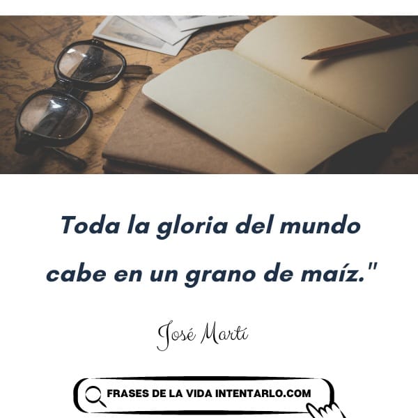 Jose Marti Sobre una mesa hay un cuaderno abierto, junto a unos vasos y un mapa. Una cita de José Martí dice: "Toda la gloria del mundo cabe en un grano de maíz".