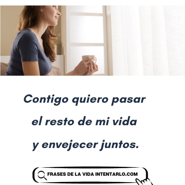 Una mujer sosteniendo una taza mira por la ventana. A continuación, el texto en español dice: 'Contigo quiero pasar el resto de mi vida y envejecer juntos'.