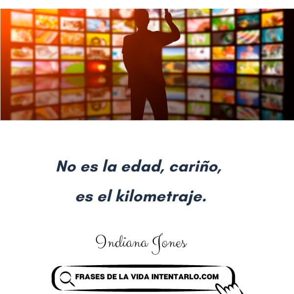 Una persona en silueta contra una pared de pantallas. Debajo, una cita en español: "No es la edad, cariño, es el kilometraje". -Indiana Jones.
