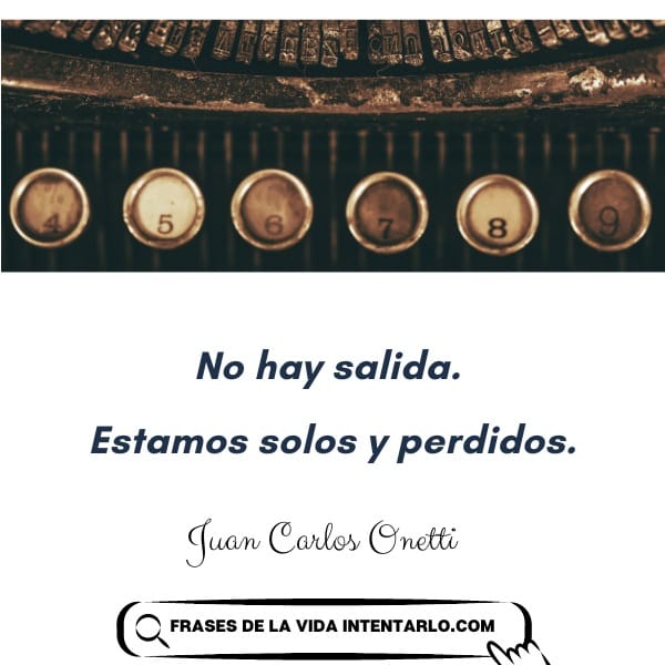 frases de libros de onetti En la imagen se muestra un acercamiento de las teclas de una antigua máquina de escribir, marcadas con los números "4", "5", "6", "7", "8" y "9". Debajo de éstas, aparece una cita en español de Juan Carlos Onetti que dice: **"No hay salida. Estamos solos y perdidos."**