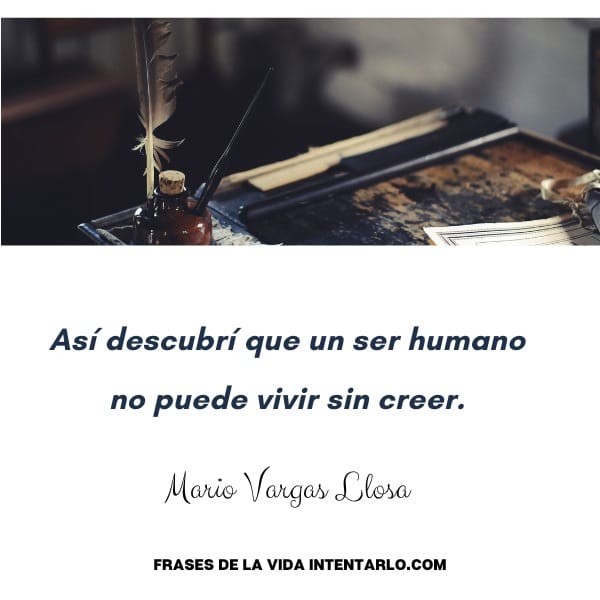 frases de libros mario vargas llosa Una antigua mesa de escritura con una pluma de ave, un tintero y papeles. El texto en español dice: "Así descubrí que un ser humano no puede vivir sin creer", atribuido a Mario Vargas Llosa.