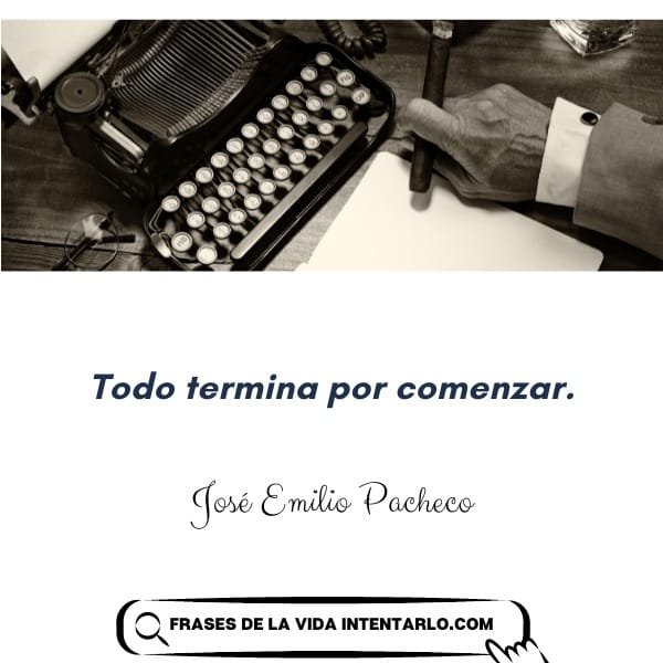 Se ven una máquina de escribir antigua y las manos de una persona que sostiene un puro. Una cita en español dice: "Todo termina por comenzar", de José Emilio Pacheco. Debajo, un botón dice: "Frases de la vida intentarlo.com.