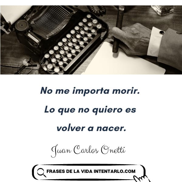 frases del escritor onetti Una mano sosteniendo un cigarro descansa sobre un escritorio con una máquina de escribir. Debajo, el texto dice: "No me importa morir. Lo que no quiero es volver a nacer. Juan Carlos Onetti.