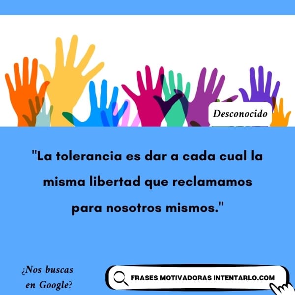 Frase sobre la tolerancia y la libertad Manos de colores levantadas con la frase 'La tolerancia es dar a cada cual la misma libertad que reclamamos para nosotros mismos'.
