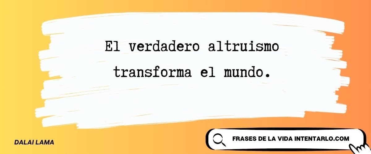 Frase del Dalai Lama sobre cómo el verdadero altruismo transforma el mundo.