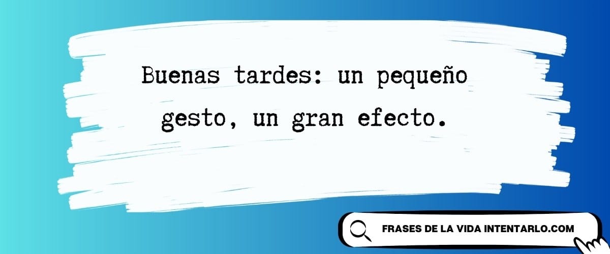 Frase de buenas tardes: un pequeño gesto, un gran efecto.