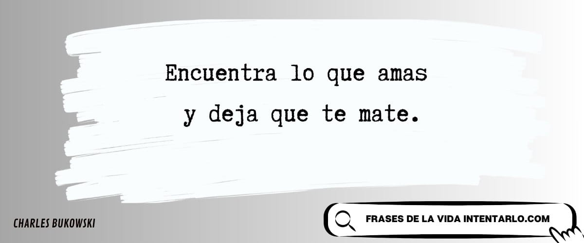 Encuentra lo que amas y deja que te mate.Carlos Bukowski