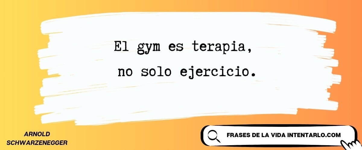 El gimnasio como terapia Cita de Arnold Schwarzenegger sobre el gimnasio como terapia.