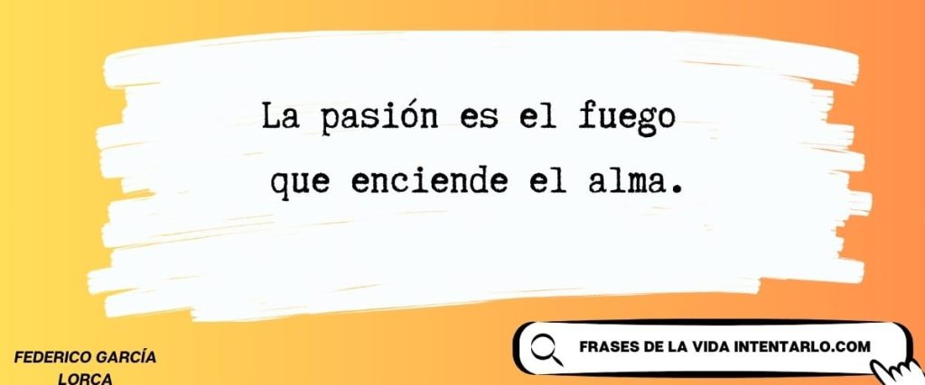 La pasión es el fuego que enciende el alma. -Federico García Lorca
