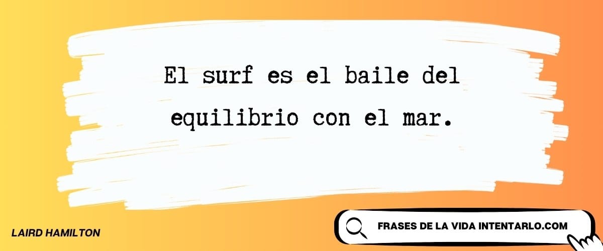 El baile del equilibrio Frase de Laird Hamilton que define el surf como un baile de equilibrio con el mar.
