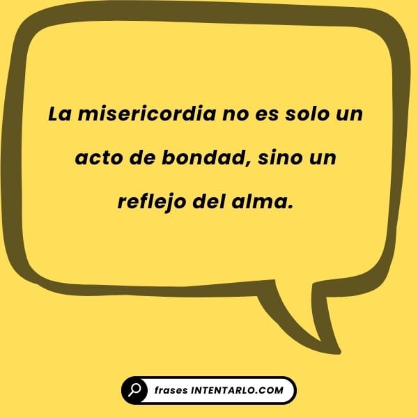 Reflexión sobre la misericordia como un acto que es un reflejo del alma.