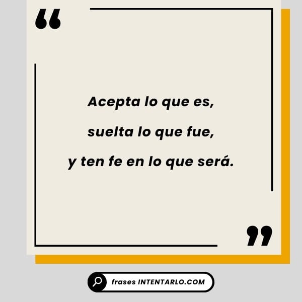 Un cuadro con una frase en español que dice: "Acepta lo que es, suelta lo que fue, y ten fe en lo que será." El fondo es de color gris claro con líneas de acento amarillas y negras.