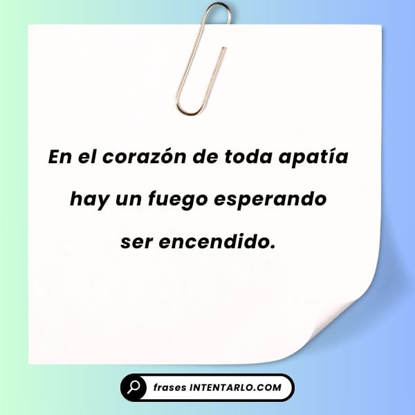 Un papel con un clip muestra un texto en español: "En el corazón de toda apatía hay un fuego esperando ser encendido.