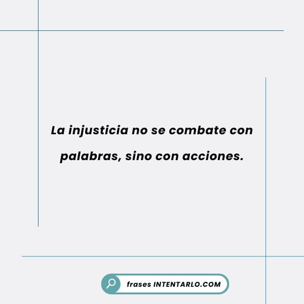 Cita sobre la necesidad de actuar contra la injusticia en lugar de solo usar palabras.