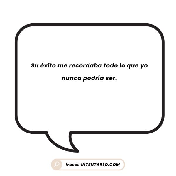 Un bocadillo con el texto en español: 'Su éxito me recordaba todo lo que yo nunca podría ser'.
