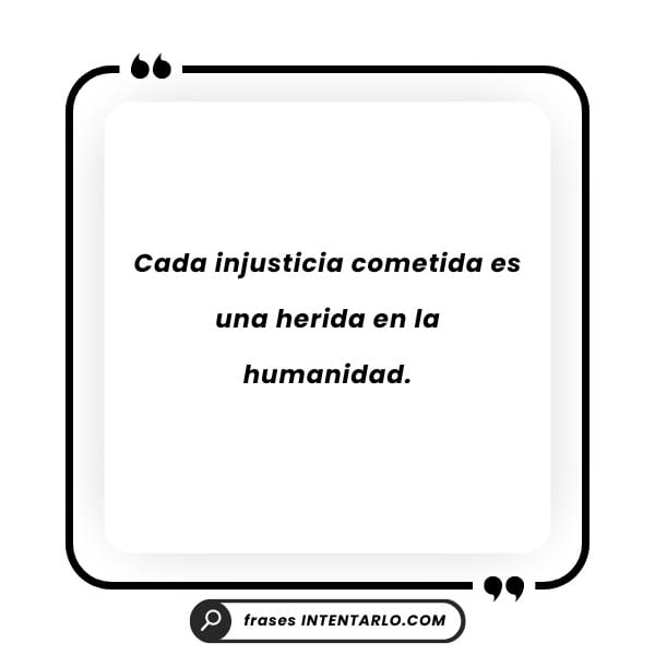 La injusticia como herida a la humanidad Cita que describe cada injusticia cometida como una herida profunda en la humanidad.