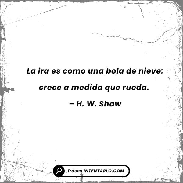 La ira como una bola de nieve Frase de H.W. Shaw que compara la ira con una bola de nieve que crece a medida que avanza.