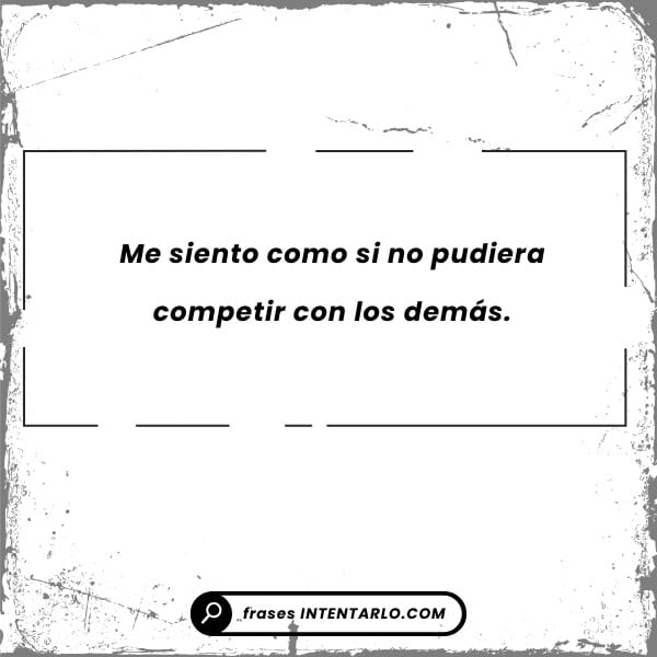 Frases de fastidio y comparación El texto dentro de un cuadro blanco desgastado dice: 'Me siento como si no pudiera competir con los demás.'