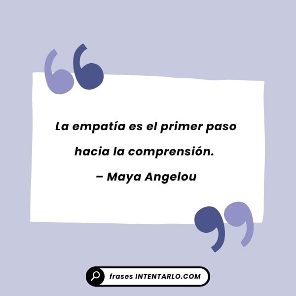 Reflexión de Maya Angelou que destaca la empatía como el primer paso hacia la comprensión.