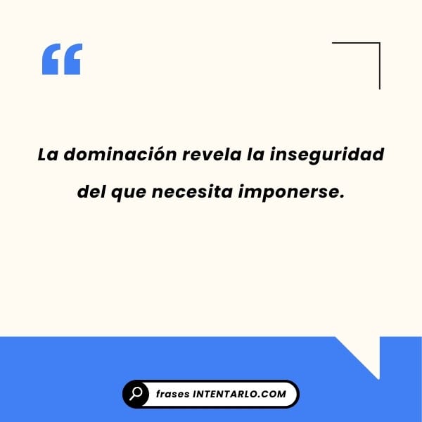 La dominación revela la inseguridad del que necesita imponerse.