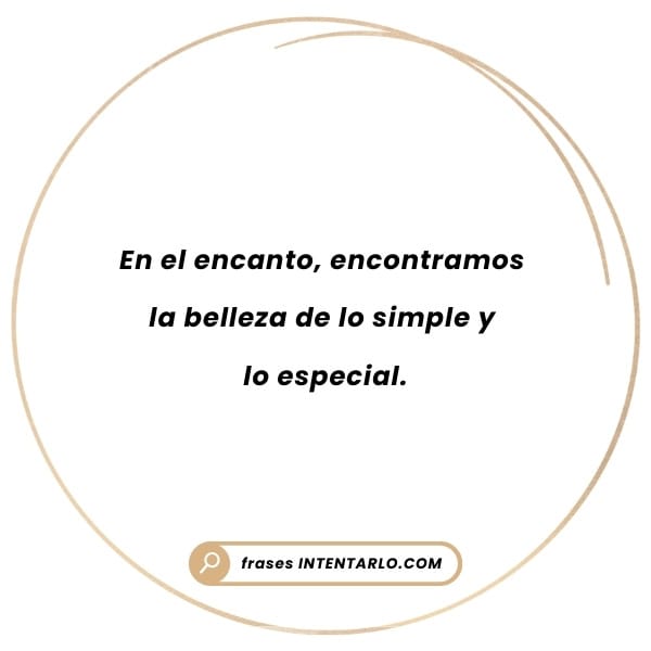 La belleza de lo simple Frase sobre cómo en el encanto se encuentra la belleza de lo simple y lo especial.