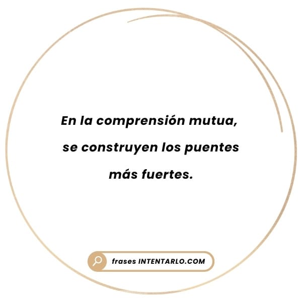 Frases sobre la comprensión mutua Un gráfico circular contiene el texto en español 'En la comprensión mutua, se construyen los puentes más fuertes'.