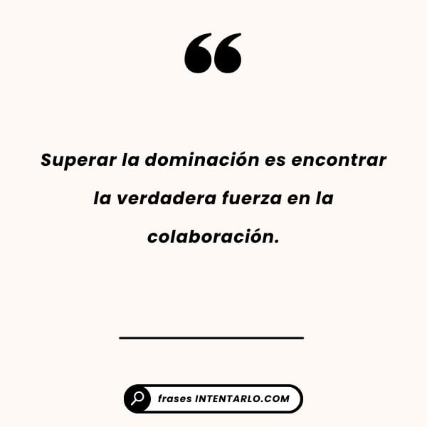 Fuerza en la colaboración Reflexión sobre cómo la verdadera fuerza se encuentra en la colaboración y no en la dominación.