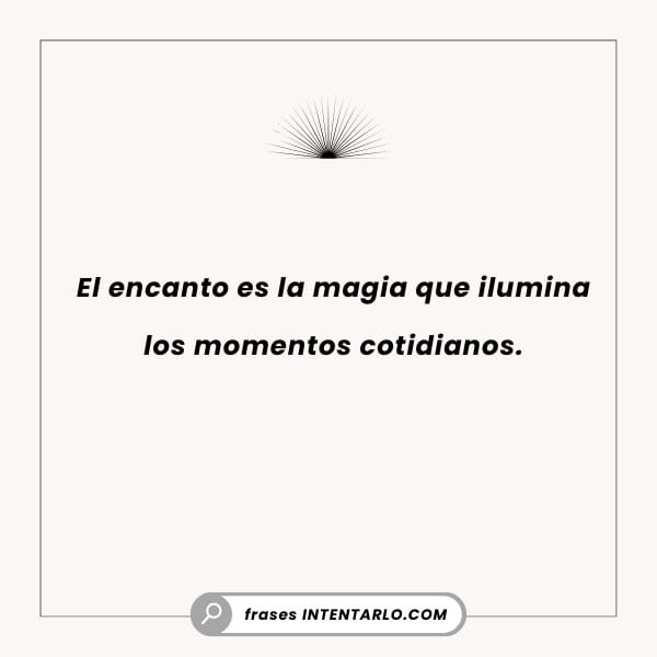 El encanto es la magia que ilumina los momentos cotidianos.