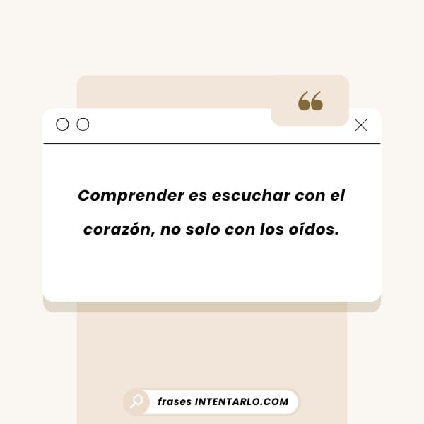 Frases sobre escuchar con el corazón Una cita en español que dice: 'Comprender es escuchar con el corazón, no solo con los oídos.'