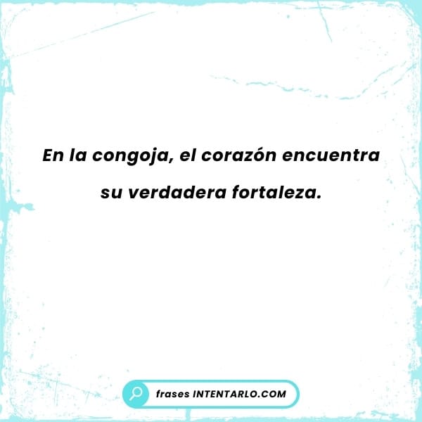 En la Congoja, el corazón encuentra su verdadera fortaleza.