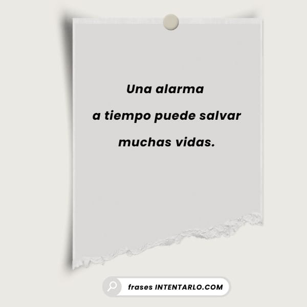 Una alarma a tiempo Frase corta pero poderosa que afirma que una alarma a tiempo puede salvar vidas.