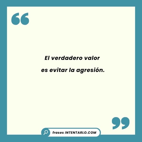 Aquí tienes la cita que solicitaste: "El verdadero valor es evitar la agresión".Espero que te sea útil.