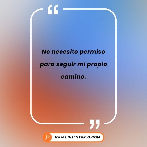 Reflexión sobre la importancia de seguir nuestro propio camino sin necesitar permiso.