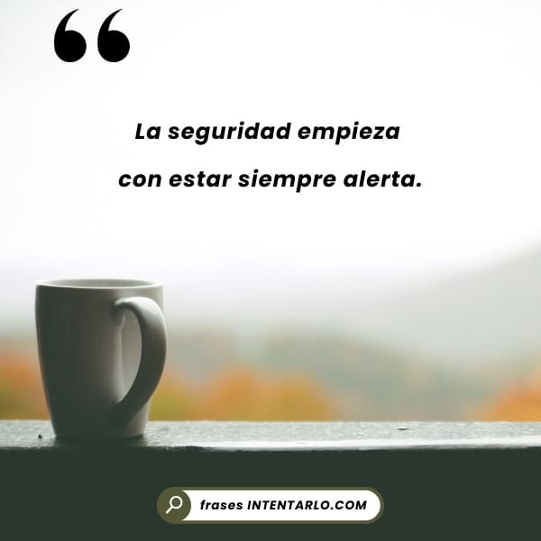 La seguridad empieza con la alerta Cita que nos recuerda que la seguridad empieza por estar siempre alerta.