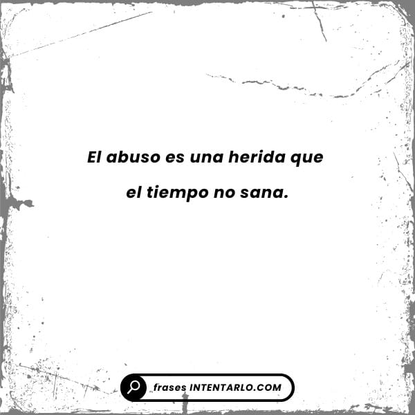 Frases reflexivas sobre el abuso Imagen de estilo grunge con bordes desgastados que contiene el texto en español 'El abuso es una herida que el tiempo no sana'.