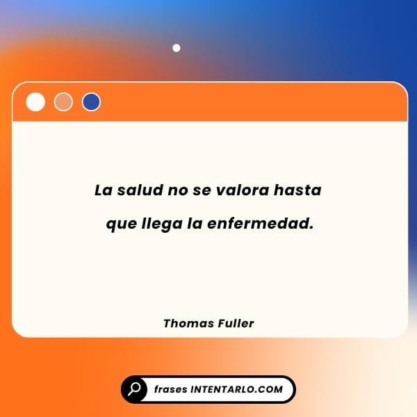 La salud no se valora hasta que llega la enfermedad. - Thomas Fuller.