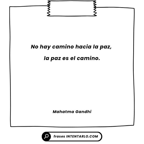 No hay camino hacia la paz, la paz es el camino." -Mahatma Gandhi